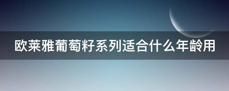 欧莱雅葡萄籽系列适合什么年龄用 欧莱雅的葡萄籽系列适合年龄