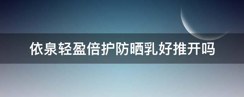 依泉轻盈倍护防晒乳好推开吗 依泉轻盈倍护防晒乳好推开吗怎么用