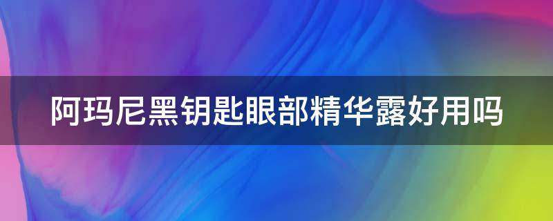 阿玛尼黑钥匙眼部精华露好用吗 阿玛尼黑钥匙精华液怎么用