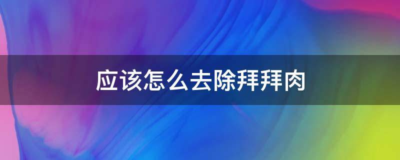 应该怎么去除拜拜肉（怎么去除拜拜肉练成天鹅臂）