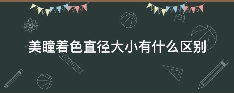 美瞳着色直径大小有什么区别（美瞳的着色直径和直径有什么差别）