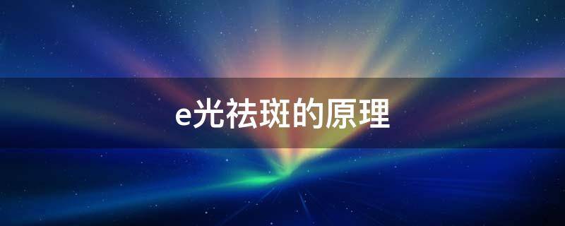 e光祛斑的原理 e光祛斑的害处