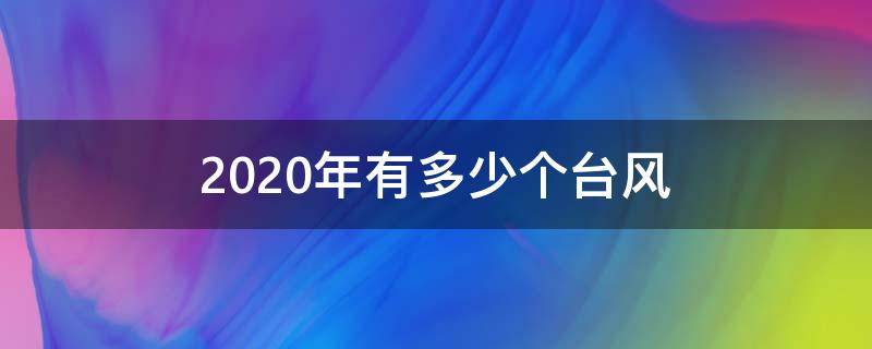 2020年有多少个台风 2020年有多少个台风 最新消息