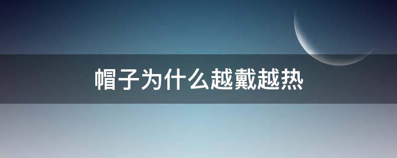 帽子为什么越戴越热 为什么帽子戴久了会秃头