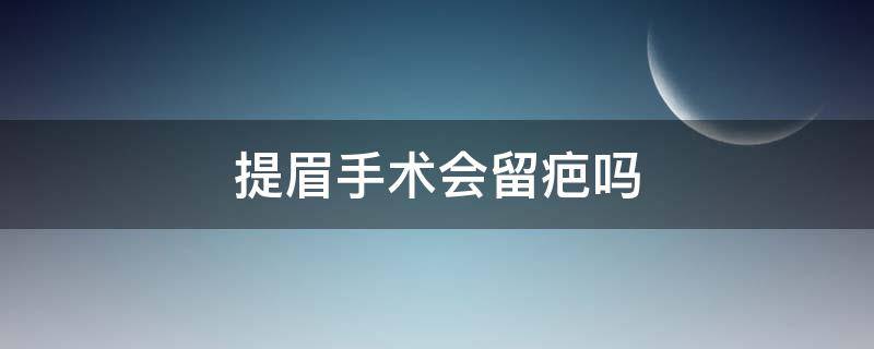 提眉手术会留疤吗 提眉手术会留疤吗