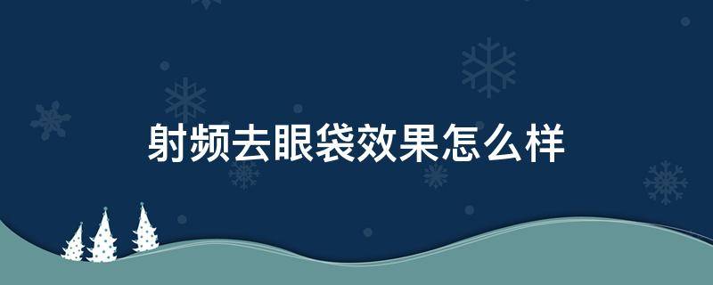 射频去眼袋效果怎么样 射频去眼袋多久完全恢复