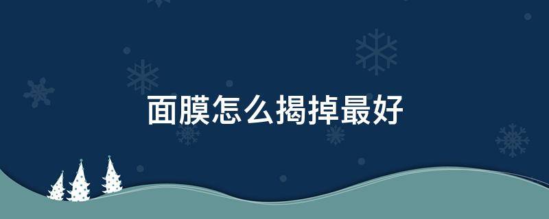 面膜怎么揭掉最好 面膜怎么揭下来比较好