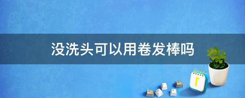 没洗头可以用卷发棒吗（没洗头发可以卷发吗）