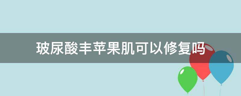 玻尿酸丰苹果肌可以修复吗 玻尿酸丰苹果肌会有什么后遗症吗?