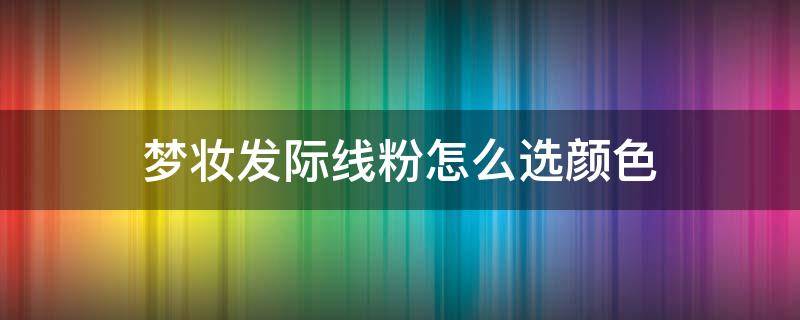 梦妆发际线粉怎么选颜色（梦妆发际线粉伤头发吗?）