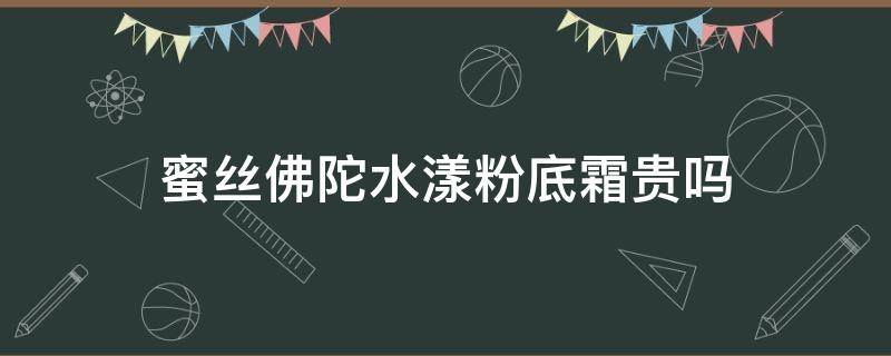 蜜丝佛陀水漾粉底霜贵吗（蜜丝佛陀水漾粉底霜贵吗能用吗）