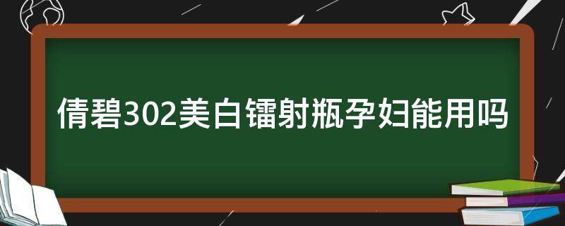 倩碧302美白镭射瓶孕妇能用吗（倩碧302美白镭射瓶孕妇能用吗）