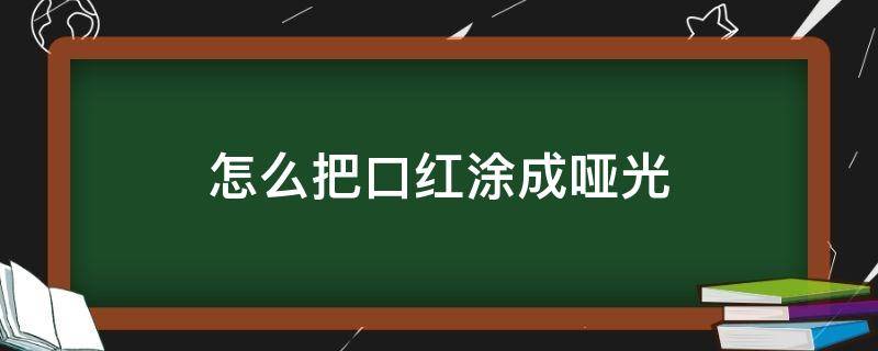 怎么把口红涂成哑光 如何把滋润口红涂成哑光的效果