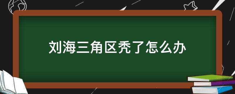 刘海三角区秃了怎么办（刘海三角区太宽怎么补救）