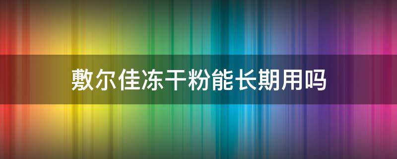 敷尔佳冻干粉能长期用吗 敷尔佳冻干粉能长期用吗女生