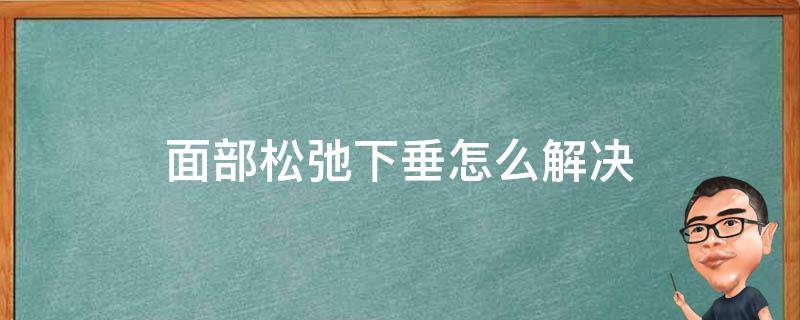 面部松弛下垂怎么解决 六个方法改善脸部下垂