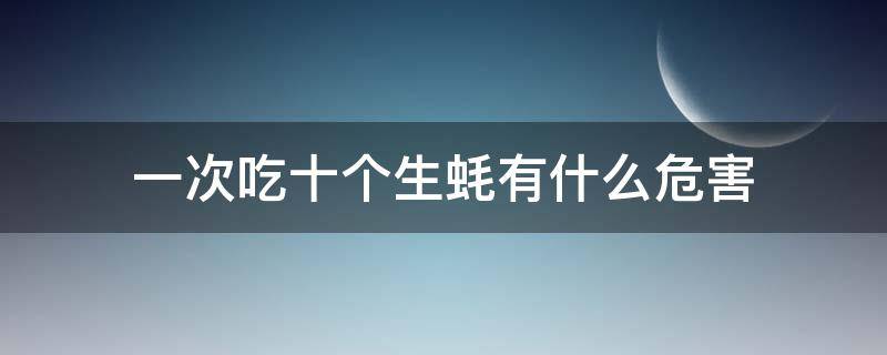 一次吃十个生蚝有什么危害 一次吃十个生蚝有什么危害嘛