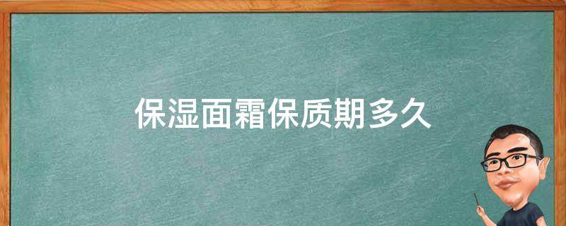 保湿面霜保质期多久 保湿面霜一般保质期是多久