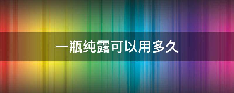 一瓶纯露可以用多久 纯露一次用量