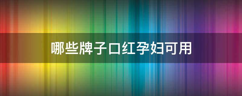 哪些牌子口红孕妇可用 哪一款口红孕妇可以用