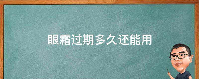 眼霜过期多久还能用（眼霜过期多久还能用了）