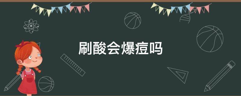 刷酸会爆痘吗（刷酸会不会爆痘）