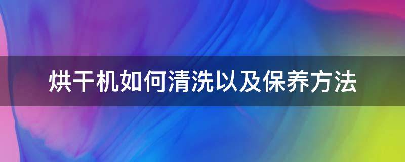 烘干机如何清洗以及保养方法 烘干机内部怎样清洁