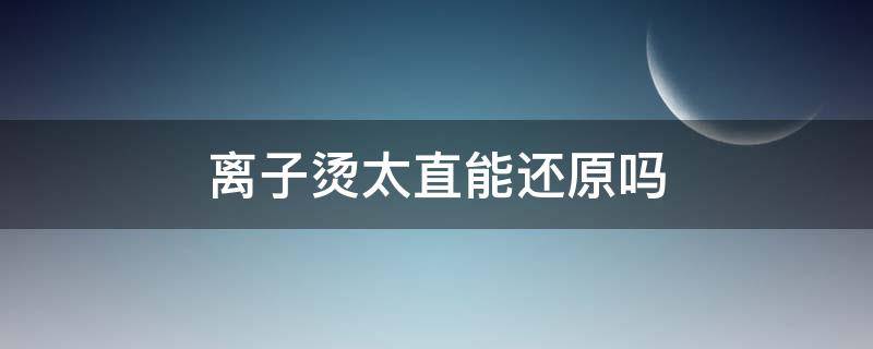 离子烫太直能还原吗 离子烫太直了多久才自然