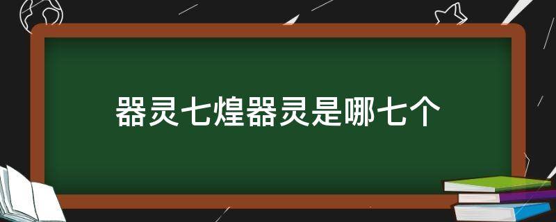 器灵七煌器灵是哪七个（器灵中的七煌器灵）