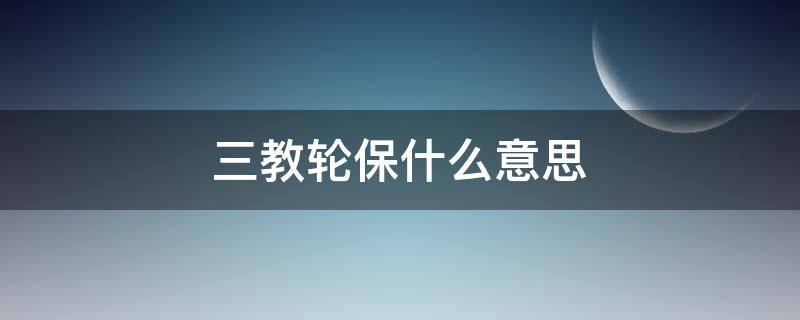 三教轮保什么意思 三教轮保具体详细分工