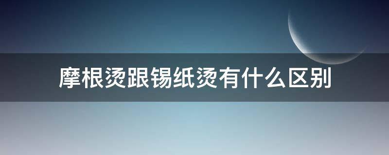 摩根烫跟锡纸烫有什么区别（摩根烫跟锡纸烫有什么区别图片）