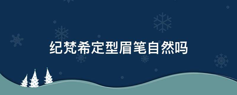 纪梵希定型眉笔自然吗 纪梵希定妆