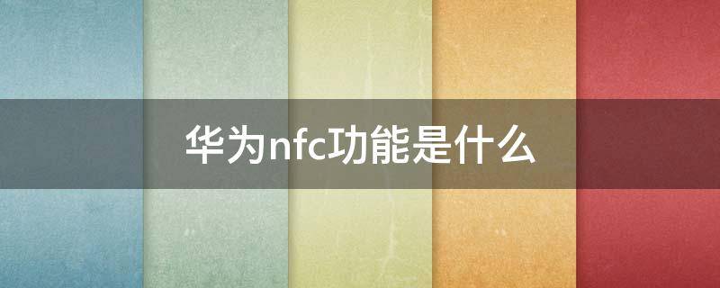 华为nfc功能是什么（华为nfc功能是什么意思有什么用）