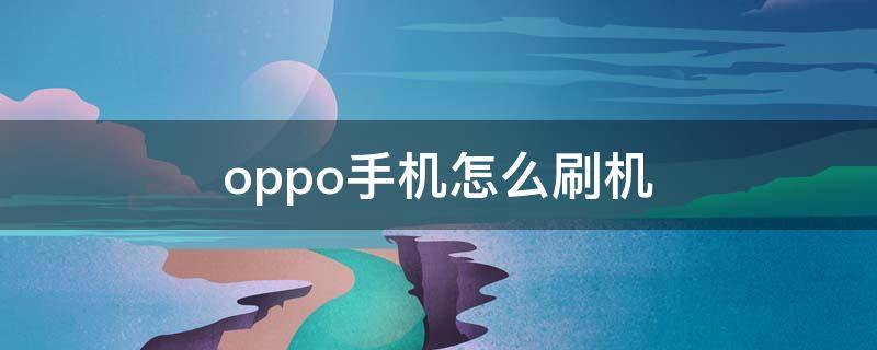 oppo手机怎么刷机 oppo手机怎么刷机解锁恢复出厂设置