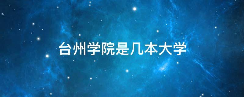 台州学院是几本大学 台州学院是几本大学录取分多少