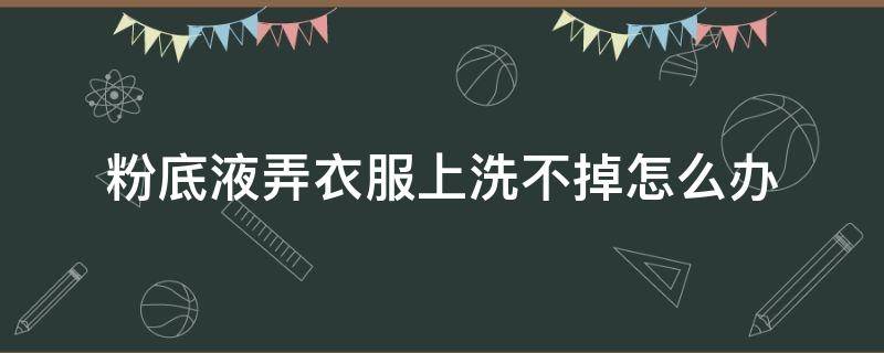 粉底液弄衣服上洗不掉怎么办 粉底液弄到衣服怎么洗掉