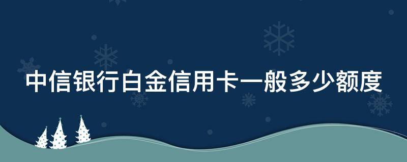 中信银行白金信用卡一般多少额度 中信银行白金信用卡年费是多少