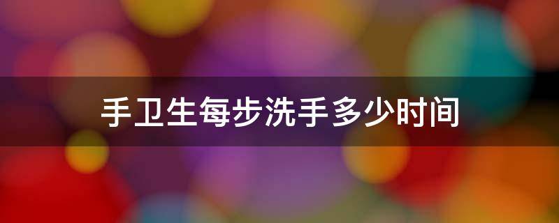 手卫生每步洗手多少时间 手卫生正确洗手需要每步不得少于多少秒