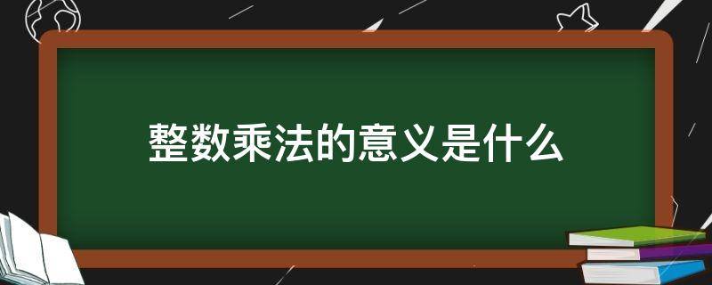 整数乘法的意义是什么 整数乘法的意义是什么?(文字表达