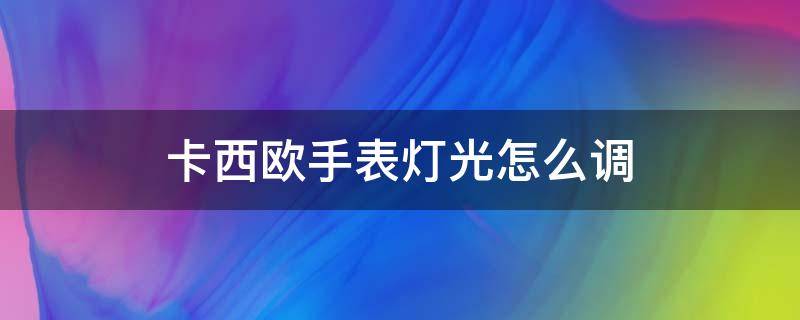 卡西欧手表灯光怎么调（卡西欧手表灯光怎么调时长）