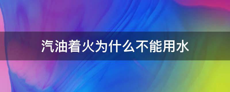 汽油着火为什么不能用水 为什么汽油起火不能用水