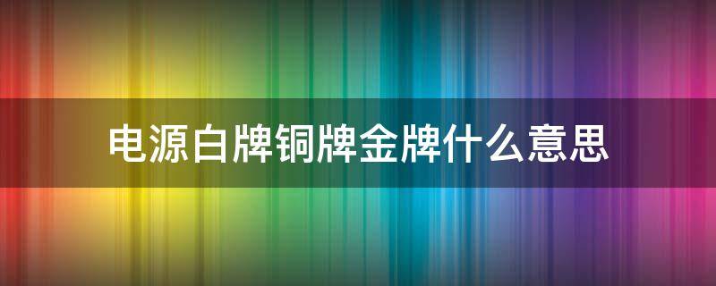 电源白牌铜牌金牌什么意思（电源 白牌 铜牌）