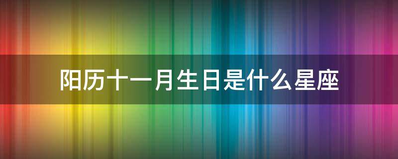 阳历十一月生日是什么星座 阳历十一月份出生是什么星座