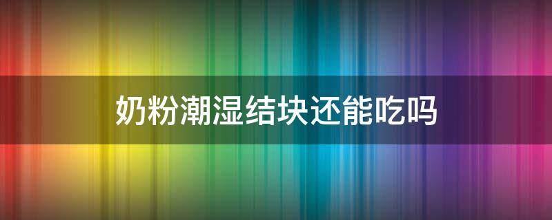 奶粉潮湿结块还能吃吗（奶粉潮湿结块还能吃吗宝宝）