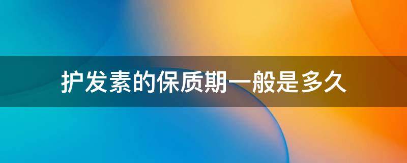 护发素的保质期一般是多久（护发素的保质期一般是多长时间?）