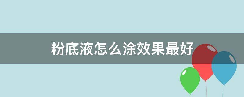 粉底液怎么涂效果最好 粉底液怎么涂抹最好