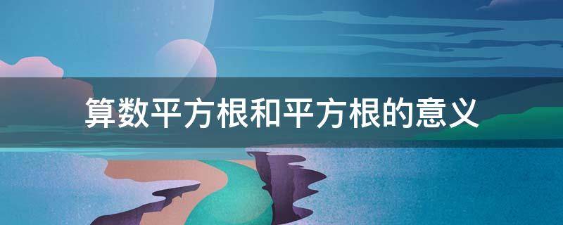 算数平方根和平方根的意义 算数平方根和平方根的意义是什么