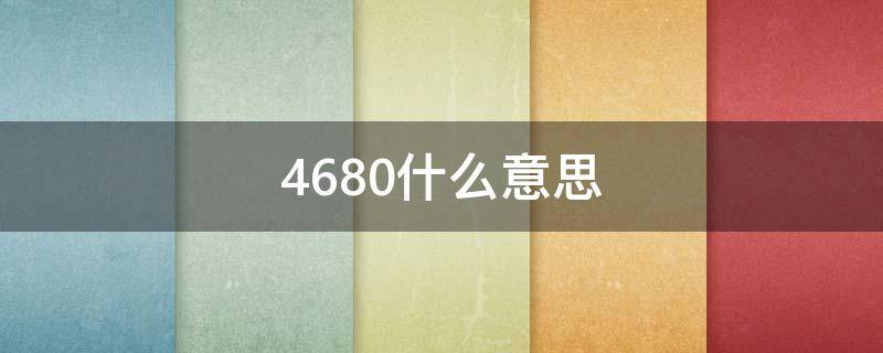 4680什么意思（4680是代表什么）