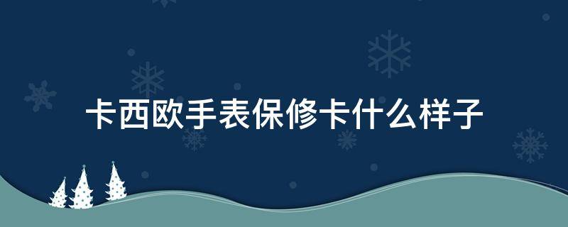 卡西欧手表保修卡什么样子（卡西欧的保修卡）