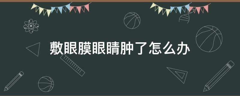 敷眼膜眼睛肿了怎么办 敷眼膜眼睛肿了怎么办啊